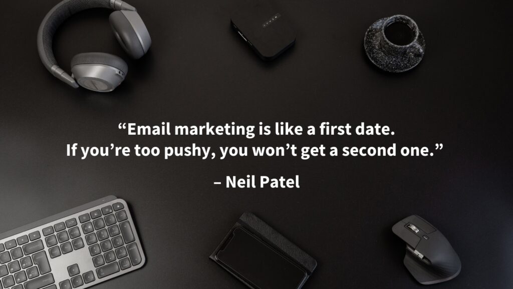 Email marketing is like a first date. If you’re too pushy, you won’t get a second one.” – Neil Patel quote